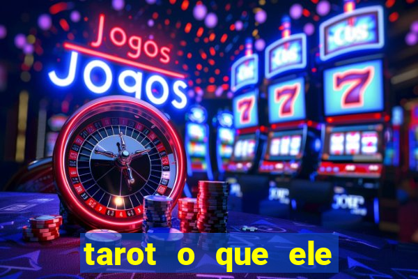 tarot o que ele sente por mim